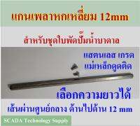 แกนเพลาใบพัดปั๊มน้ำบาดาล หกเหลี่ยม 12 mm ยาว 236mm, 274mm, 310mm, 350mm