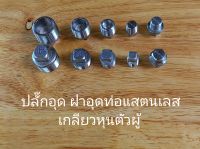 ปลั๊กอุด ฝาอุดเกลียวหุนท่อ แสตนเลส304