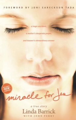 Miracle for Jen: A Tragic Accident, a Mothers Desperate Prayer, and Heavens Extraordinary Answer