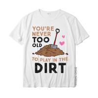 Gardening You Are Never Too Old To Play In The Dirt Gardener T-Shirt T Shirt Cheap Fitness Tight Cotton Men Tshirts Europe