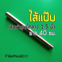 ไส้ท่อแป๊บสแตนเลส  1.5นิ้ว ยาว 40 เซนติเมตร ไม่เจาะ