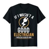 If I Wasnt A Good Electrician Id Be Dead Print T Shirt Casual Men Top Tshirt Summer Short Sleeve Humor Male Tee XS-6XL