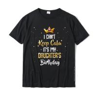 I CanT Keep Calm ItS My Daughter Birthday Funny Bday Quote T-Shirt Cotton Tops &amp; Tees For Men Casual T Shirt Geek Company