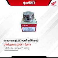 ลูกสูบขนาด(0.75)ฮอนด้าแท้เบิกศูนย์ สำหรับรถรุ่น SCOOPYi ปี2013 (รหัสสินค้า13104-KZL-930)