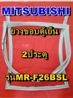 มิตซูบิชิ MITSUBISHI ขอบยางตู้เย็น  MR-F26BSL 2ประตู จำหน่ายทุกรุ่นทุกยี่ห้อหาไม่เจอเเจ้งทางช่องเเชทได้เลย