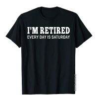 IM Retired Every Day Is Saturday Funny Retirement T-Shirt Design Top T-Shirts Hip Hop Cotton Student Tees Unique