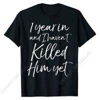 Funny 1st Anniversary 1 Year In And I Havent Killed Him Yet T-Shirt Custom Classic Tees Brand Cotton Men Tshirts