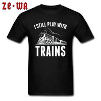 Black Letter Tshirts Travel Men Fashion Clothing Shirts I Still Play With Trains New Tshirts Oversized Europe Size 100% Cotton