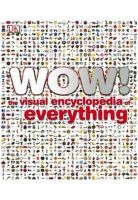 WOW! THE VISUAL ENCYCLOPEDIA OF EVERYTHING