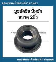 บูชดันซีลปั้มชัก ขนาด2นิ้ว บูชดันซีล อะไหล่ปั้มชัก บู้ทดันซ๊ลปั้มชัก บูทดันซีลปั้ม บูทดันซีล2นิ้ว บูชดันซีล2ซีล