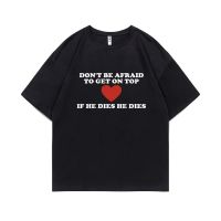 Funny Dont Be Afraid To Get on Top If He Died He Dies Meme Tshirt Men Women Fashion  Fan Gift T-shirt Male Casual Loose Tees 4XL 5XL 6XL