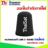 หมวกครอบหัว LNB C-BAND Thaisat กลมใหญ่ เหมาะกับจาน 1.9m.