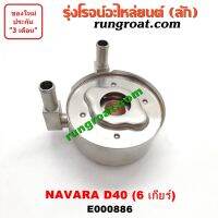 E000886 ไส้ออยคูลเลอร์ ออยข้างเครื่อง นิสสัน นาวาร่า D40 รุ่น 6 เกียร์ NISSAN NAVARA 2007 08 09 10 11 12