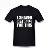 Fashion I Shaved My Balls For This Funny Gift MenS T Shirts Printed Oversized Hip Hop Cotton Short Sleeve Clothing Tops Xs-3Xl S-4XL-5XL-6XL