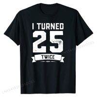 I Turned 25 Twice T-Shirt Funny 50th Birthday Gag Gift Tee T Shirt Designer Casual Cotton Men Top T-shirts Hip hop