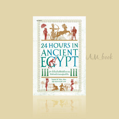 หนังสือ 24 ชั่วโมงในอียิปต์โบราณ: ชีวิตในหนึ่งวันของผู้คนที่นั่น 24 Hours in Ancient Egypt: A Day in the Life of the People who Lived Th