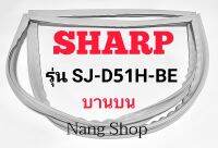 ขอบยางตู้เย็น SHARP รุ่น SJ-D51H-BE (บานบน)