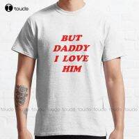 New But Daddy I Love Him Classic T-Shirt Mens White Tee Shirts Cotton Tee Shirt Xs-5Xl Unisex Fashion Funny Harajuku Streetwear