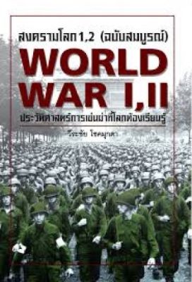 สงครามโลก 1,2 (ฉบับสมบูรณ์) World War I,II ประวัติศาสตร์การเข่นฆ่าที่โลกต้องเรียนรู้ / วีระชัย โชคมุกดา