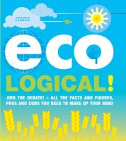 Eco Logical!: Join the Debate! - All the Facts and Figures, Pros and Cons You Need to Make Up Your Mind