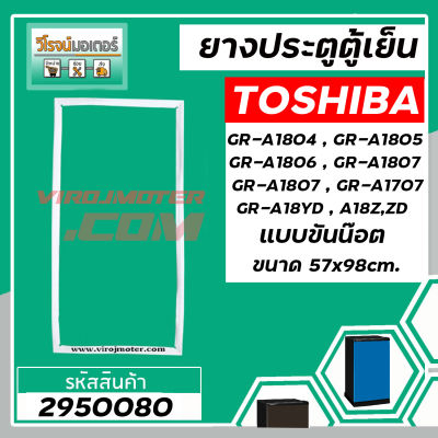 ยางประตูตู้เย็น TOSHIBA ( โตชิบ้า ) GR-A1804 ,1805 , 1806 , 1807 , 1707 , A18YD , A18 Z, ZD ( แบบน๊อตขัน *  57 x 98 cm.) #2950080