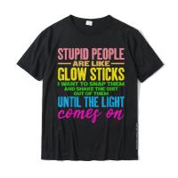Stupid People Are Like Glow Sticks Cute Gift T-Shirt Casual T Shirts Tops Tees For Men Brand Cotton Custom T Shirt