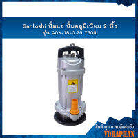 ?ของแท้100%? Santoshi ปั๊มแช่ ปั๊มอลูมิเนียม 2 นิ้ว รุ่น QDX-18-0.75 มอเตอร์ 750W ตัวอลูมิเนียม คอลย์ทองแดงแท้