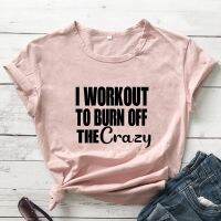 I เสื้อยืดออกกำลังกาย To Burn Off The Crazy เสื้อทีเชิ้ตเครื่องแต่งกายเข้ายิมของผู้หญิงตลกเสื้อออกกำลังกายลำลองสำหรับฤดูร้อนแขนสั้น