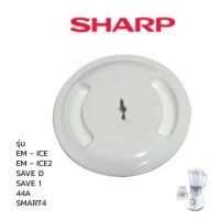 Sharp ฝาเครื่องปั่น รุ่น EM - ICE2 / ICE / SAVE D / SAVE 1 / 44A / smart4