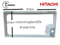 อะไหล่แท้ศูนย์/กรอบประตูช่องฟรีส ตู้เย็น 1 ประตูฮิตาชิ/HITACHI/R-64S*016/รุ่น รุ่น R-64S,R-64S-1,R-64SX,R-64SX-1