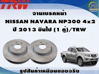 จานเบรคหน้า  NISSAN NAVARA NP300 4x2  ปี 2013 ขึนไป (1 คู่)/TRW