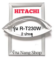 ขอบยางตู้เย็น HITACHI รุ่น R-T230W (2 ประตู)