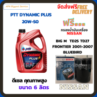 PTT DYNAMIC PLUS น้ำมันเครื่องดีเซล 20W-50  ขนาด 6 ลิตร ฟรีกรองน้ำมันเครื่อง Bosch NISSAN Big M TD25,TD27,BD25 1990-97/FRONTIER 2001-07/Bluebird/Urvan 1986-2001