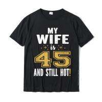 My Wife Is 45 And Still Hot 45Th Birthday Gift For Her T-Shirt Tops Tees Design Cotton Mens Tshirts Design