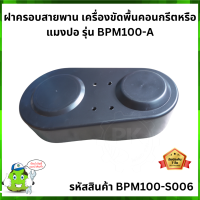 ฝาครอบสายพาน เครื่องขัดพื้นคอนกรีตหรือแมงปอ รุ่น BPM100-A #BPM100-S006