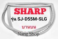 ขอบยางตู้เย็น SHARP รุ่น SJ-D55M-SLG (บานบน)