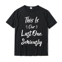 Funny Pregnancy Announcement This Is Our Last One Seriously T-Shirt Cotton Printed On Tops Shirt Cute Men T Shirt Casual