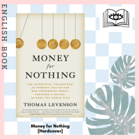 Money for Nothing : The Scientists, Fraudsters, and Corrupt Politicians Who Reinvented Money, Panicked a Nation, and Made the World Rich [Hardcover] by Thomas Levenson