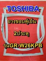 TOSHIBA โตชิบา ยางขอบตู้เย็น รุ่นGR-W26KPB 2ประตู จำหน่ายทุกรุ่นทุกยี่ห้อ หาไม่เจอเเจ้งทางเเชทได้เลย ประหยัด แก้ไขได้ด้วยตัวเอง