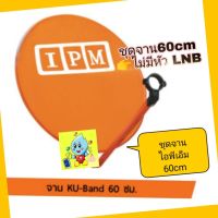 จานIPM หน้าจานดาวเทียม Ipm 60cm  หน้าจานเปล่า ไม่มีหัว หรือจานpsi 60ซม.ไม่มีหัวLNB