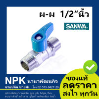 มินิบอลวาล์ว ซันวา SANWA ผผ 1/2 นิ้ว ( 4หุน เกลียวนอก+เกลียวนอก ของแท้ 100% )