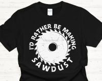 Carpenter Shirt Id Rather Be Making Sawdust Carpentry Shirt Union Worker Shirt Gifts For Carpenters Gifts For Union Workers Uni