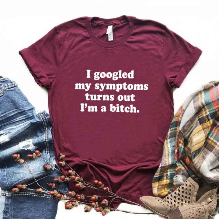 googled-my-symptoms-turns-out-im-a-bitch-women-t-shirt-cotton-casual-funny-t-shirt-for-lady-teenage-girl-st-tee-100