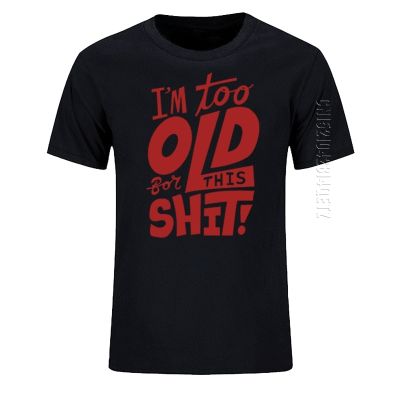 Too Old For This Shit Funny Mens T-Shirt New Oversized O Neck Cotton Casual Top Tees Adult Tshirt