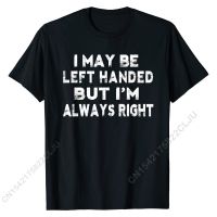 I May Be Left Handed But Im Always Right Funny T-shirt Cotton Men Tops Shirts Summer T Shirt Comics Funny