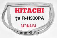 ขอบยางตู้เย็น Hitachi รุ่น R-H300PA (บานบน)