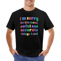 IM Sorry For The Mean Awful And Accurate Things I Said Sarcastic Saying T-Shirt T Shirt Man Mens Graphic T-Shirts