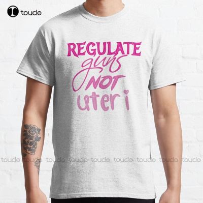 Regulate Guns Not Uteri Classic T-Shirt Abortion Ban Funny Shirts For Men Custom Aldult Teen Unisex Digital Printing Tee Shirts
