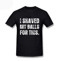 Men I Shaved My Balls For This Funny Gift T Shirts Casual Oversized Male Harajuku Top Tees MenS Clothes Tee Shirt Homme 3Xl S-4XL-5XL-6XL