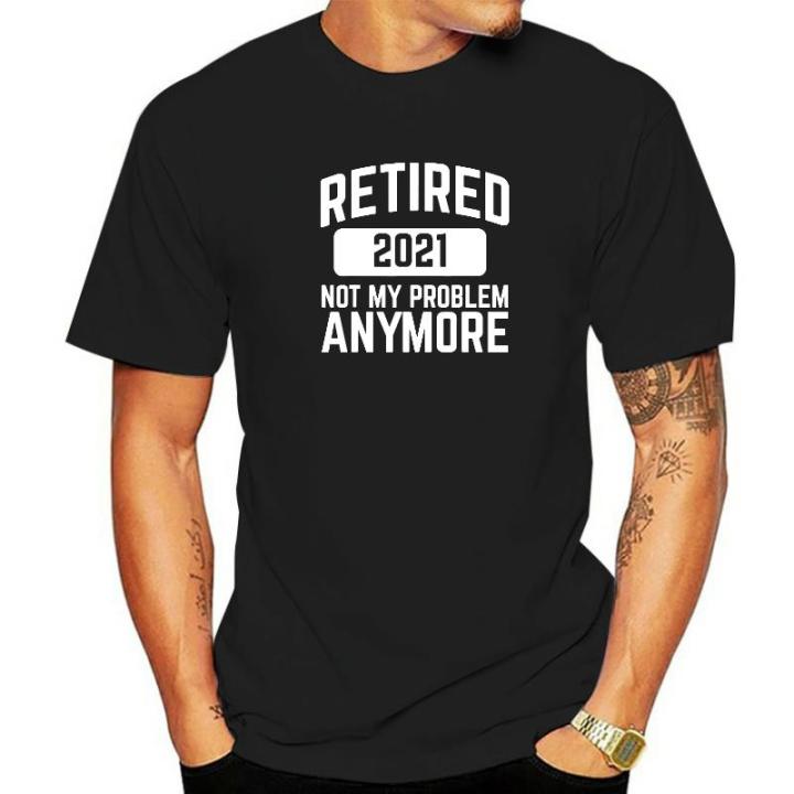 retired-2021-not-my-problem-anymore-retirement-party-t-shirt-cotton-mens-tshirts-summer-tops-shirt-new-coming-street